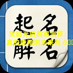 宋韶光的周易测算：真的能预测未来吗 🐼